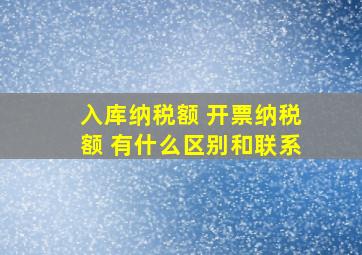 入库纳税额 开票纳税额 有什么区别和联系